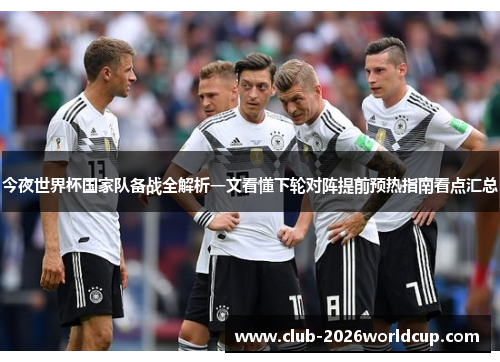 今夜世界杯国家队备战全解析一文看懂下轮对阵提前预热指南看点汇总 今夜世界杯国家队备战全解析一文看懂下轮对阵提前预热指南看点汇总