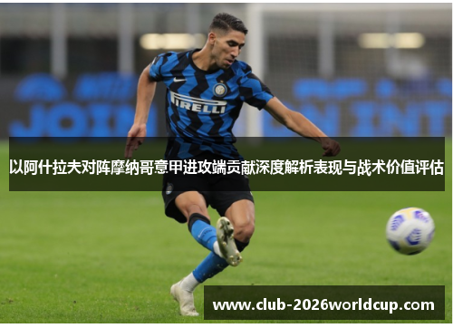 以阿什拉夫对阵摩纳哥意甲进攻端贡献深度解析表现与战术价值评估 以阿什拉夫对阵摩纳哥意甲进攻端贡献深度解析表现与战术价值评估