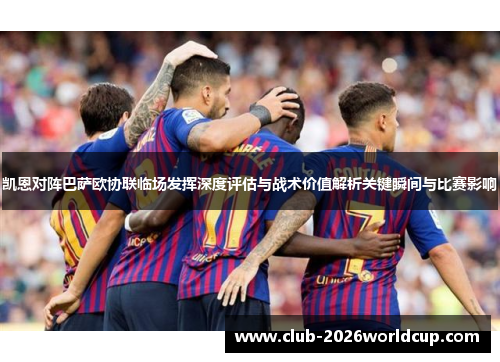 凯恩对阵巴萨欧协联临场发挥深度评估与战术价值解析关键瞬间与比赛影响 凯恩对阵巴萨欧协联临场发挥深度评估与战术价值解析关键瞬间与比赛影响