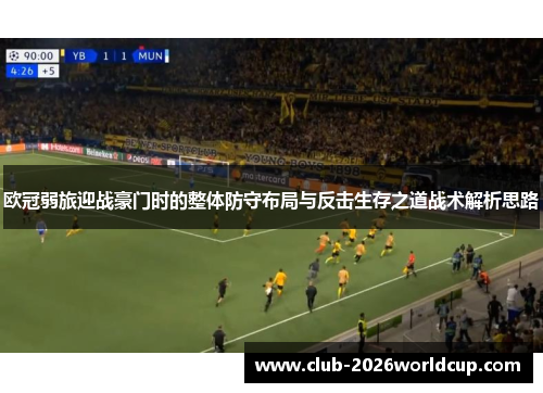 欧冠弱旅迎战豪门时的整体防守布局与反击生存之道战术解析思路 欧冠弱旅迎战豪门时的整体防守布局与反击生存之道战术解析思路