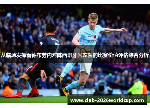 从临场发挥看德布劳内对阵西班牙国家队的比赛价值评估综合分析 从临场发挥看德布劳内对阵西班牙国家队的比赛价值评估综合分析