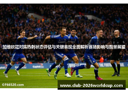 加维欧冠对阵热刺状态评估与关键表现全面解析赛场影响与前景展望 加维欧冠对阵热刺状态评估与关键表现全面解析赛场影响与前景展望