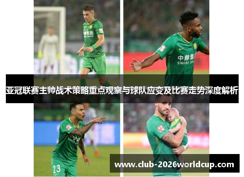 亚冠联赛主帅战术策略重点观察与球队应变及比赛走势深度解析