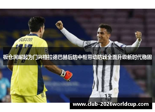 板仓滉崛起为门兴格拉德巴赫后防中枢带动防线全面升级新时代稳固 板仓滉崛起为门兴格拉德巴赫后防中枢带动防线全面升级新时代稳固