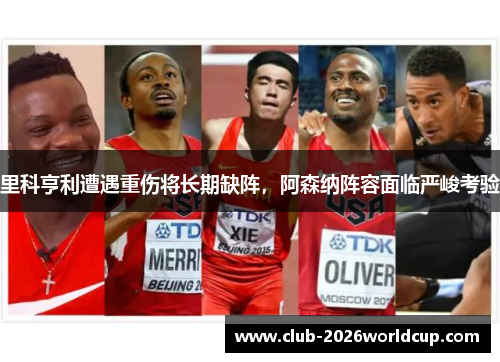 里科亨利遭遇重伤将长期缺阵，阿森纳阵容面临严峻考验